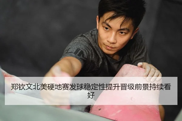 郑钦文北美硬地赛发球稳定性提升晋级前景持续看好